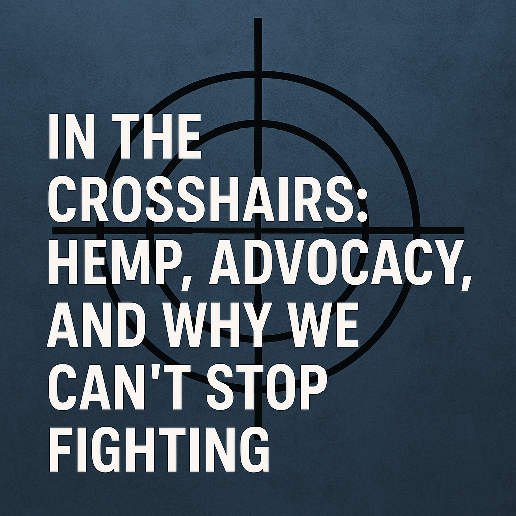 In the Crosshairs: Hemp, Advocacy, and Why We Can’t Stop Fighting